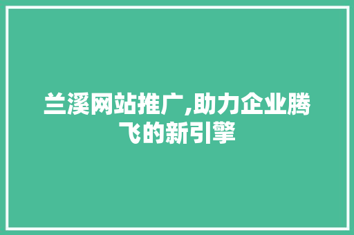 兰溪网站推广,助力企业腾飞的新引擎