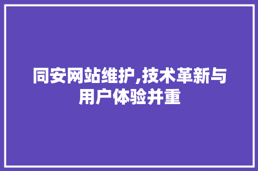 同安网站维护,技术革新与用户体验并重