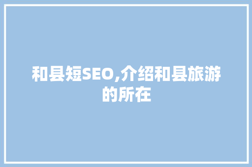 和县短SEO,介绍和县旅游的所在  第1张