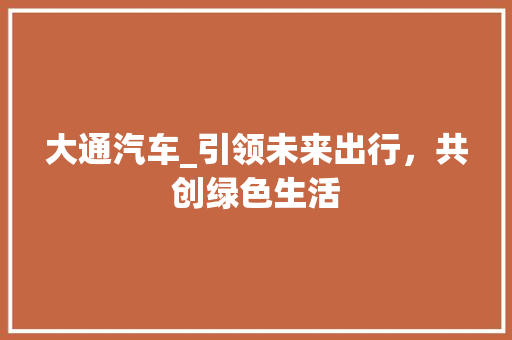 大通汽车_引领未来出行，共创绿色生活