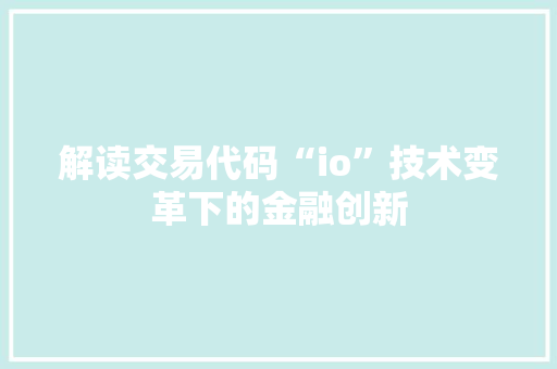 解读交易代码“io”技术变革下的金融创新