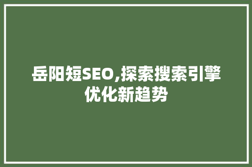 岳阳短SEO,探索搜索引擎优化新趋势