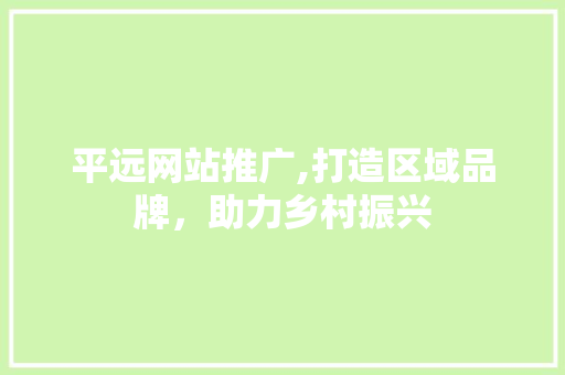 平远网站推广,打造区域品牌，助力乡村振兴
