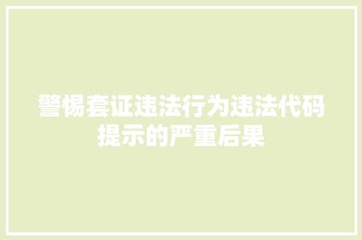 警惕套证违法行为违法代码提示的严重后果
