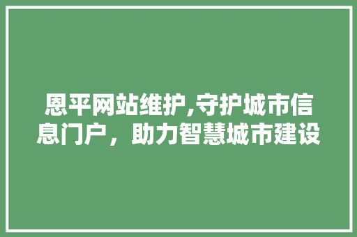 恩平网站维护,守护城市信息门户，助力智慧城市建设