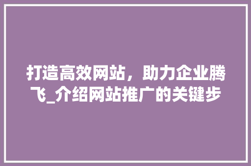 打造高效网站，助力企业腾飞_介绍网站推广的关键步骤