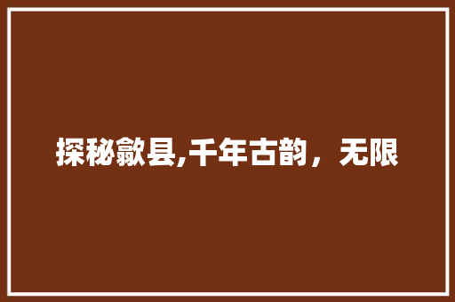 探秘歙县,千年古韵，无限