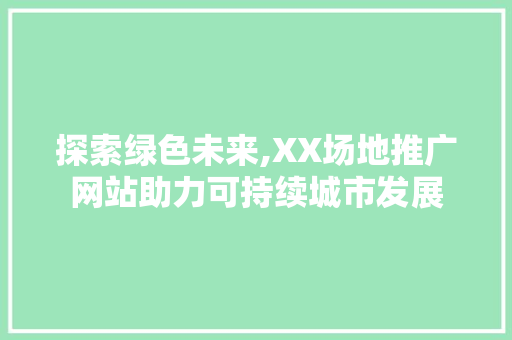探索绿色未来,XX场地推广网站助力可持续城市发展