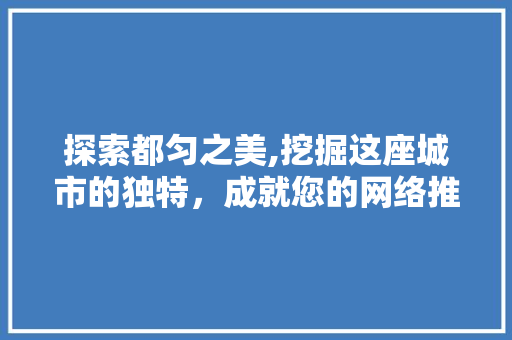 探索都匀之美,挖掘这座城市的独特，成就您的网络推广新天地