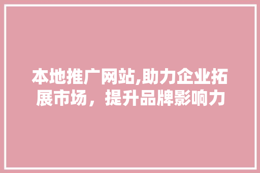 本地推广网站,助力企业拓展市场，提升品牌影响力