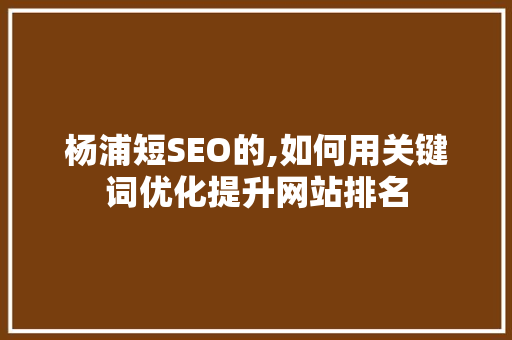 杨浦短SEO的,如何用关键词优化提升网站排名