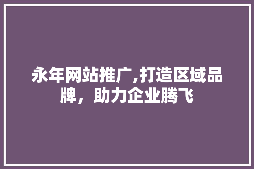永年网站推广,打造区域品牌，助力企业腾飞