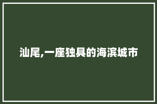 汕尾,一座独具的海滨城市
