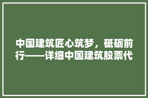 中国建筑匠心筑梦，砥砺前行——详细中国建筑股票代码背后的故事