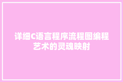 详细C语言程序流程图编程艺术的灵魂映射