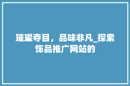 璀璨夺目，品味非凡_探索饰品推广网站的