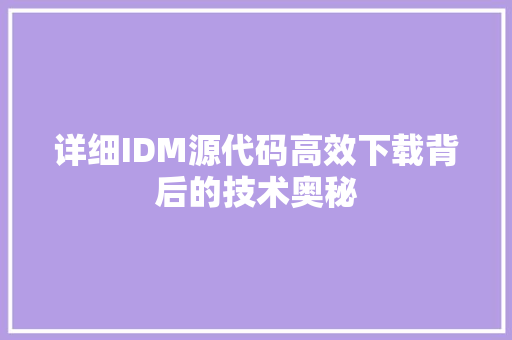 详细IDM源代码高效下载背后的技术奥秘