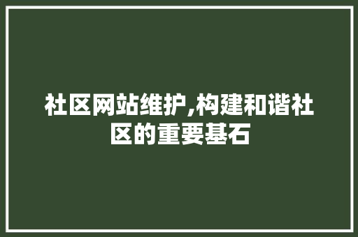社区网站维护,构建和谐社区的重要基石