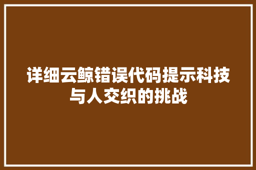 详细云鲸错误代码提示科技与人交织的挑战