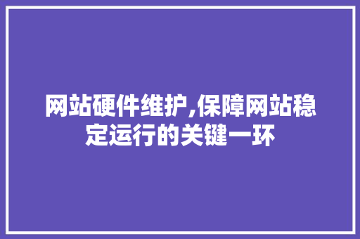 网站硬件维护,保障网站稳定运行的关键一环
