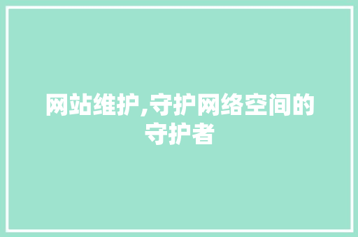 网站维护,守护网络空间的守护者