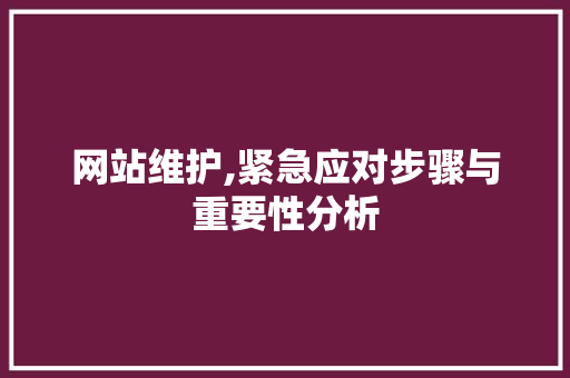 网站维护,紧急应对步骤与重要性分析