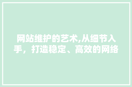 网站维护的艺术,从细节入手，打造稳定、高效的网络平台  第1张
