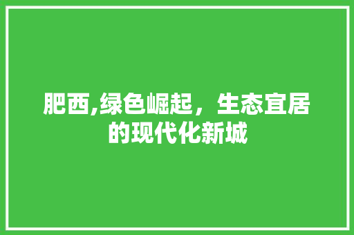 肥西,绿色崛起，生态宜居的现代化新城  第1张
