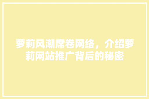 萝莉风潮席卷网络，介绍萝莉网站推广背后的秘密
