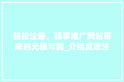 轻松注册，畅享推广网站带来的无限可能_介绍高效注册攻略