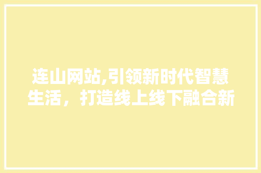 连山网站,引领新时代智慧生活，打造线上线下融合新生态