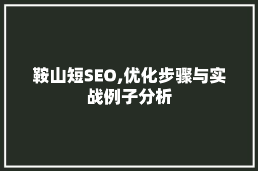 鞍山短SEO,优化步骤与实战例子分析
