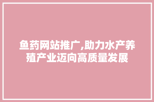 鱼药网站推广,助力水产养殖产业迈向高质量发展