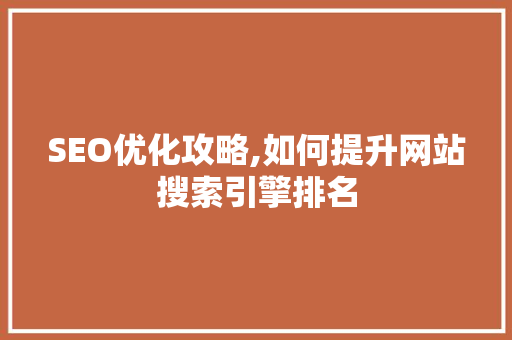 SEO优化攻略,如何提升网站搜索引擎排名