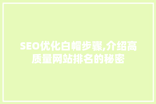 SEO优化白帽步骤,介绍高质量网站排名的秘密