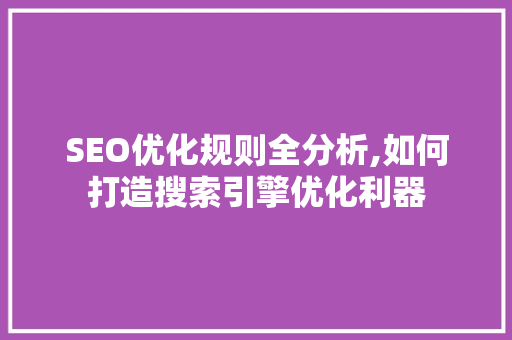 SEO优化规则全分析,如何打造搜索引擎优化利器  第1张