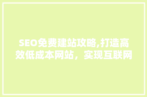 SEO免费建站攻略,打造高效低成本网站，实现互联网营销突破