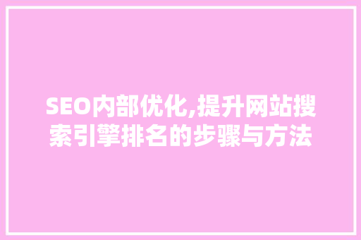 SEO内部优化,提升网站搜索引擎排名的步骤与方法