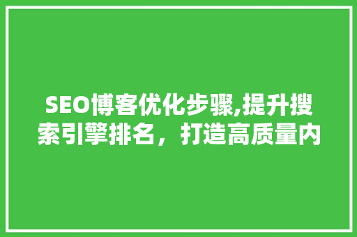SEO博客优化步骤,提升搜索引擎排名，打造高质量内容