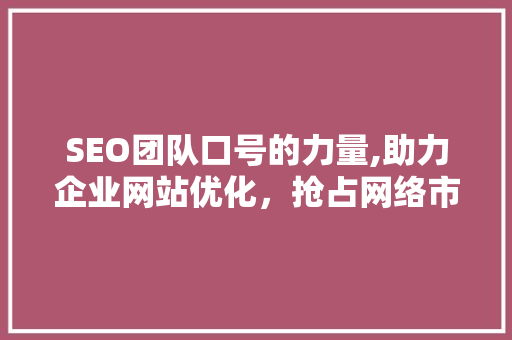 SEO团队口号的力量,助力企业网站优化，抢占网络市场制高点  第1张