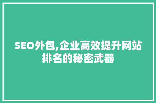 SEO外包,企业高效提升网站排名的秘密武器  第1张