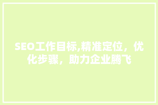 SEO工作目标,精准定位，优化步骤，助力企业腾飞
