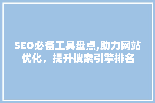 SEO必备工具盘点,助力网站优化，提升搜索引擎排名
