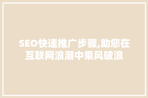 SEO快速推广步骤,助您在互联网浪潮中乘风破浪