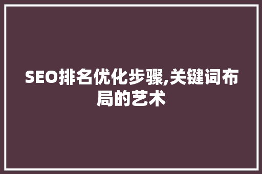 SEO排名优化步骤,关键词布局的艺术
