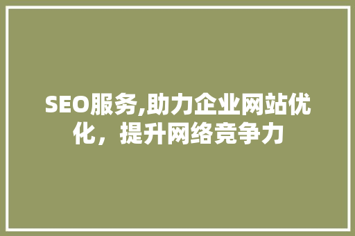 SEO服务,助力企业网站优化，提升网络竞争力