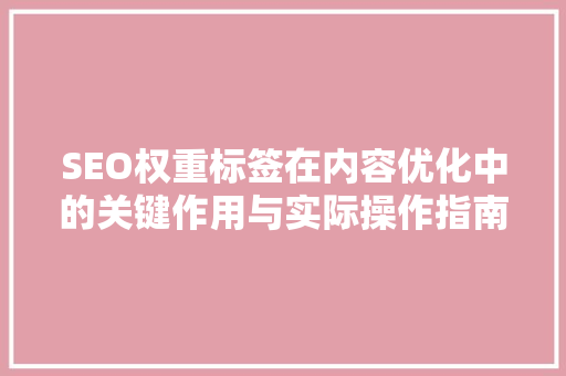 SEO权重标签在内容优化中的关键作用与实际操作指南
