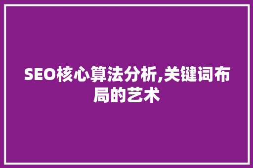 SEO核心算法分析,关键词布局的艺术
