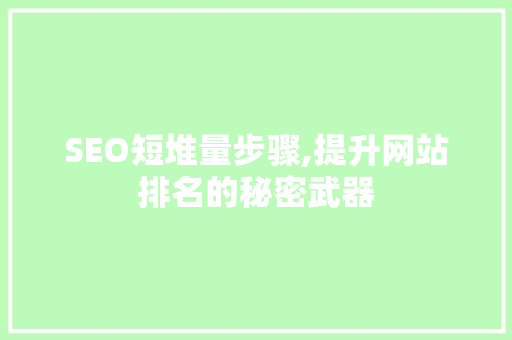SEO短堆量步骤,提升网站排名的秘密武器