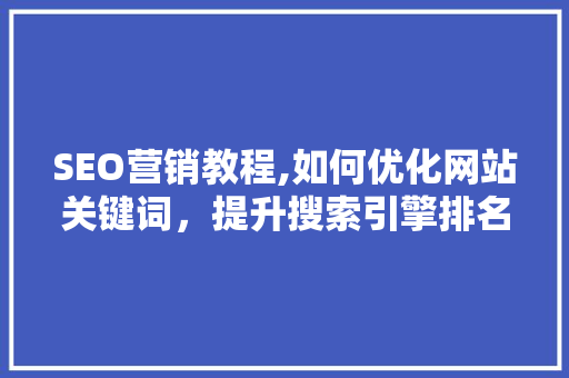 SEO营销教程,如何优化网站关键词，提升搜索引擎排名